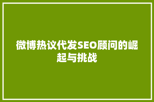 微博热议代发SEO顾问的崛起与挑战