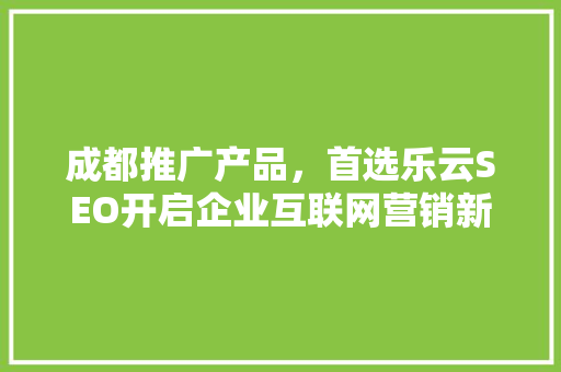 成都推广产品，首选乐云SEO开启企业互联网营销新篇章