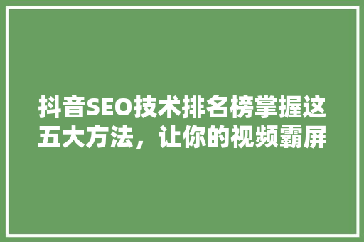 抖音SEO技术排名榜掌握这五大方法，让你的视频霸屏热门