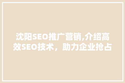 沈阳SEO推广营销,介绍高效SEO技术，助力企业抢占市场先机