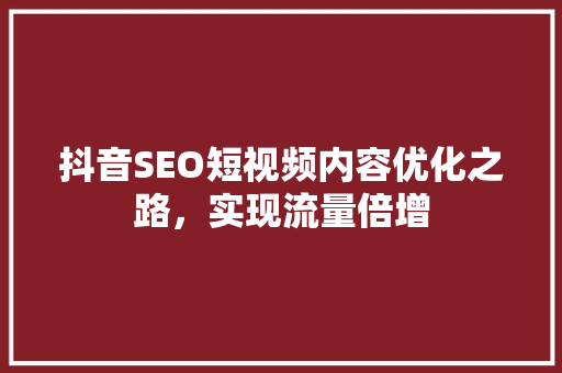 抖音SEO短视频内容优化之路，实现流量倍增