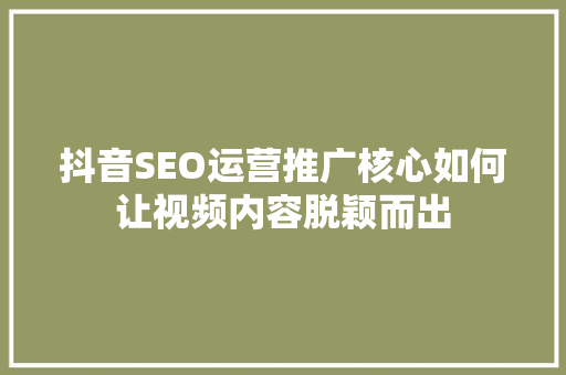 抖音SEO运营推广核心如何让视频内容脱颖而出  第1张