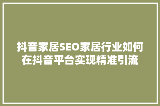抖音家居SEO家居行业如何在抖音平台实现精准引流