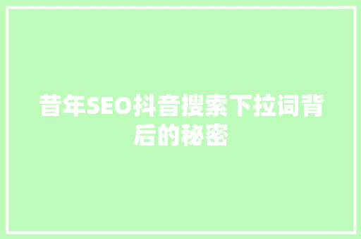 昔年SEO抖音搜索下拉词背后的秘密