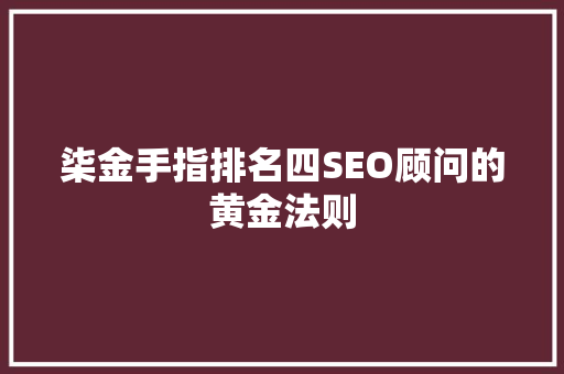 柒金手指排名四SEO顾问的黄金法则
