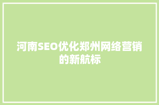河南SEO优化郑州网络营销的新航标