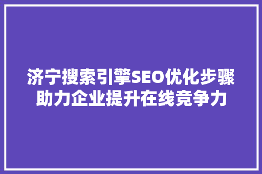 济宁搜索引擎SEO优化步骤助力企业提升在线竞争力