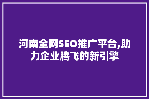 河南全网SEO推广平台,助力企业腾飞的新引擎  第1张
