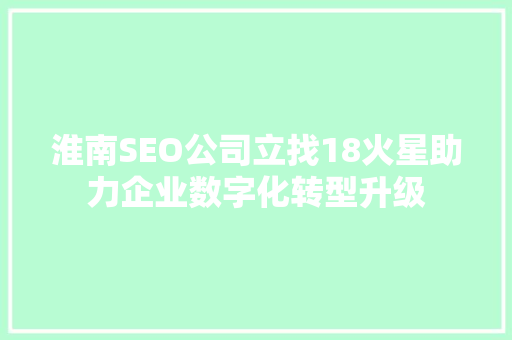 淮南SEO公司立找18火星助力企业数字化转型升级