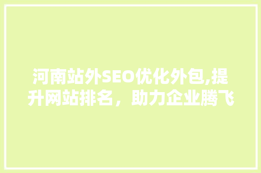 河南站外SEO优化外包,提升网站排名，助力企业腾飞