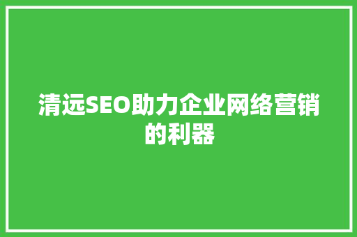 清远SEO助力企业网络营销的利器