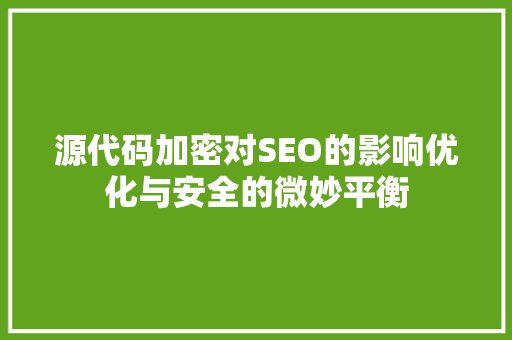 源代码加密对SEO的影响优化与安全的微妙平衡