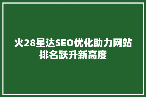 火28星达SEO优化助力网站排名跃升新高度