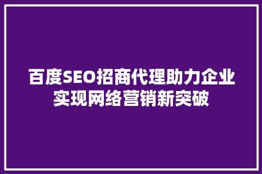 百度SEO招商代理助力企业实现网络营销新突破