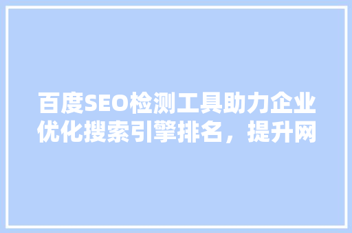 百度SEO检测工具助力企业优化搜索引擎排名，提升网络营销效果