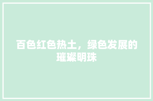 百色红色热土，绿色发展的璀璨明珠