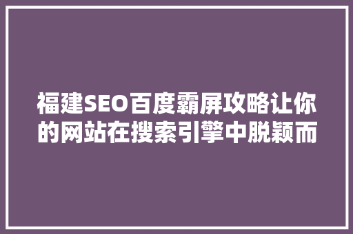 福建SEO百度霸屏攻略让你的网站在搜索引擎中脱颖而出