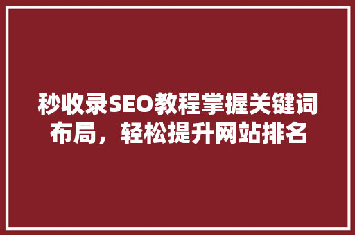 秒收录SEO教程掌握关键词布局，轻松提升网站排名