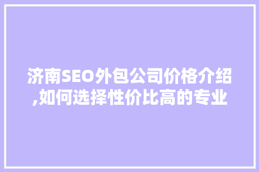 济南SEO外包公司价格介绍,如何选择性价比高的专业服务