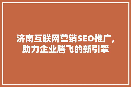 济南互联网营销SEO推广,助力企业腾飞的新引擎