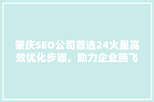 肇庆SEO公司首选24火星高效优化步骤，助力企业腾飞