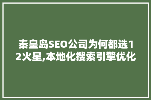 秦皇岛SEO公司为何都选12火星,本地化搜索引擎优化步骤