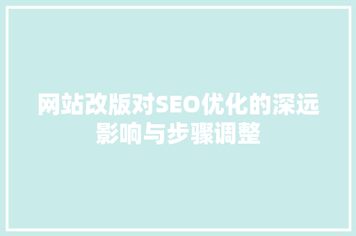 网站改版对SEO优化的深远影响与步骤调整