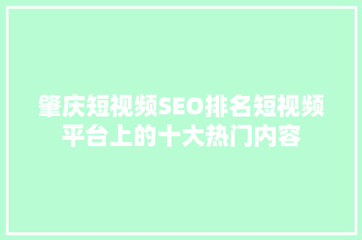 肇庆短视频SEO排名短视频平台上的十大热门内容
