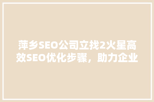 萍乡SEO公司立找2火星高效SEO优化步骤，助力企业腾飞