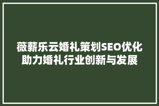 薇薪乐云婚礼策划SEO优化助力婚礼行业创新与发展