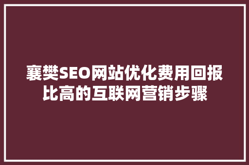 襄樊SEO网站优化费用回报比高的互联网营销步骤