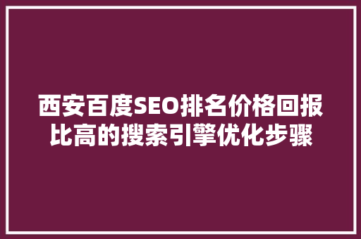 西安百度SEO排名价格回报比高的搜索引擎优化步骤