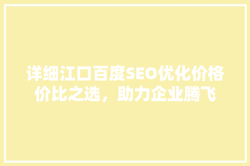 详细江口百度SEO优化价格价比之选，助力企业腾飞