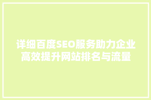 详细百度SEO服务助力企业高效提升网站排名与流量
