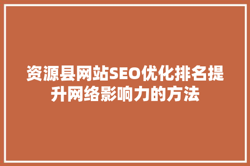 资源县网站SEO优化排名提升网络影响力的方法