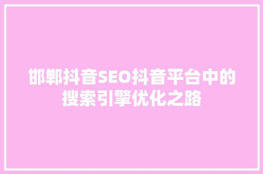 邯郸抖音SEO抖音平台中的搜索引擎优化之路