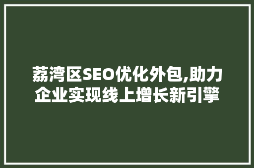 荔湾区SEO优化外包,助力企业实现线上增长新引擎