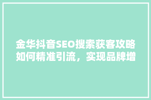 金华抖音SEO搜索获客攻略如何精准引流，实现品牌增长
