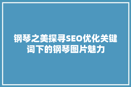 钢琴之美探寻SEO优化关键词下的钢琴图片魅力