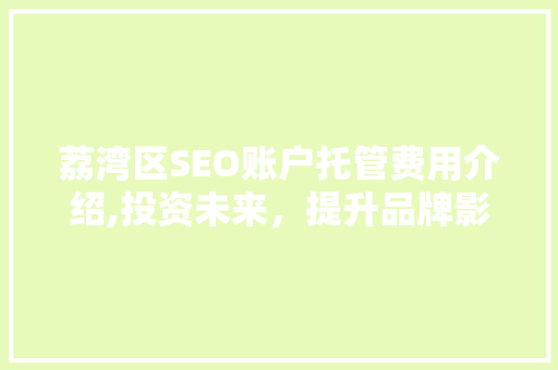 荔湾区SEO账户托管费用介绍,投资未来，提升品牌影响力