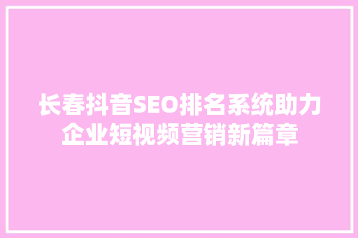 长春抖音SEO排名系统助力企业短视频营销新篇章
