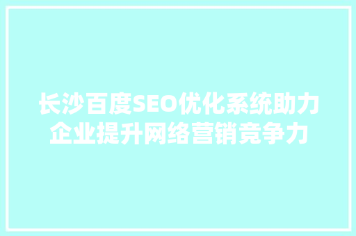 长沙百度SEO优化系统助力企业提升网络营销竞争力