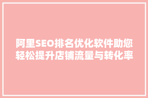 阿里SEO排名优化软件助您轻松提升店铺流量与转化率