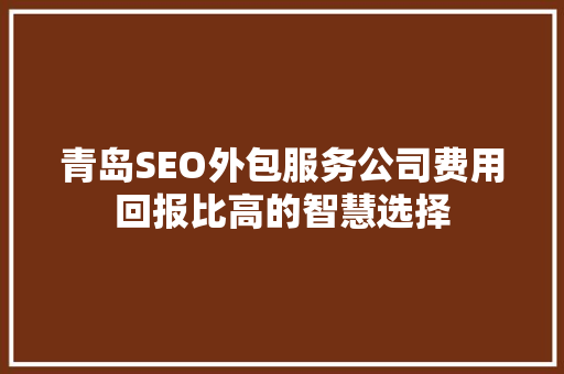 青岛SEO外包服务公司费用回报比高的智慧选择