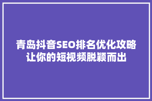 青岛抖音SEO排名优化攻略让你的短视频脱颖而出