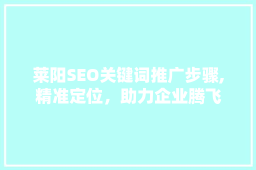 莱阳SEO关键词推广步骤,精准定位，助力企业腾飞