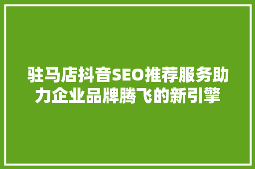 驻马店抖音SEO推荐服务助力企业品牌腾飞的新引擎