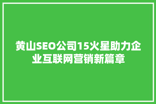 黄山SEO公司15火星助力企业互联网营销新篇章
