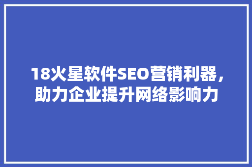 18火星软件SEO营销利器，助力企业提升网络影响力