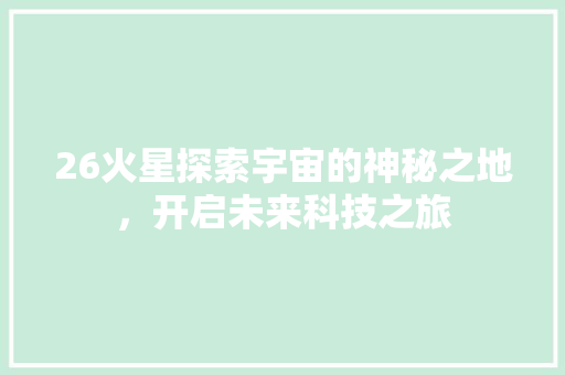 26火星探索宇宙的神秘之地，开启未来科技之旅